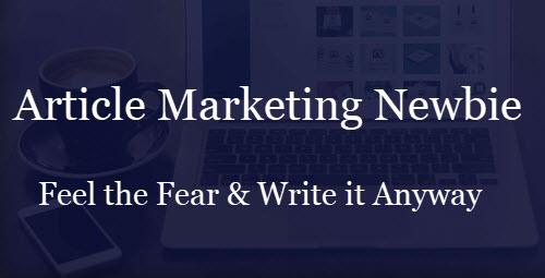 Article Marketing Newbie Feel the Fear and Write it Anyway